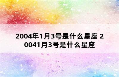 2004年1月3号是什么星座 20041月3号是什么星座